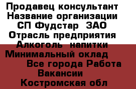 Продавец-консультант › Название организации ­ СП Фудстар, ЗАО › Отрасль предприятия ­ Алкоголь, напитки › Минимальный оклад ­ 15 000 - Все города Работа » Вакансии   . Костромская обл.